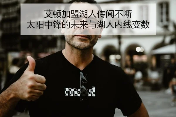 艾顿加盟湖人传闻不断 太阳中锋的未来与湖人内线变数