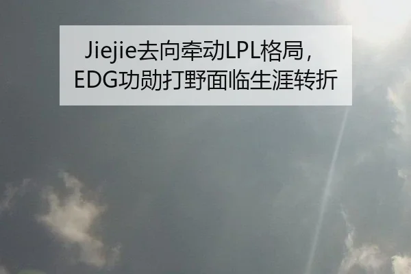 Jiejie去向牵动LPL格局，EDG功勋打野面临生涯转折