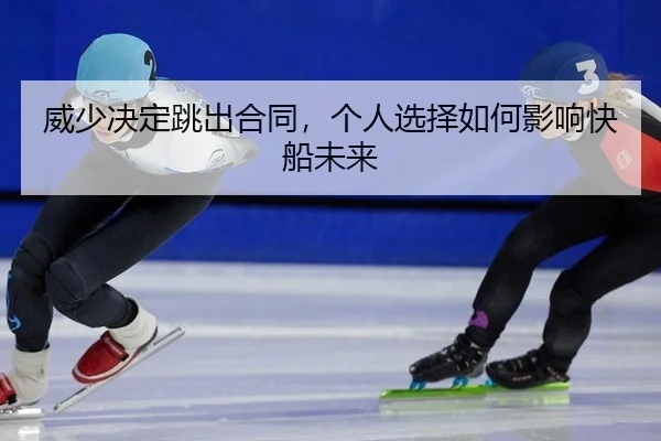 威少决定跳出合同，个人选择如何影响快船未来